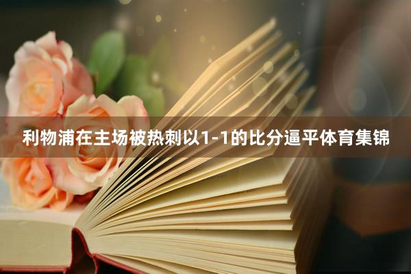 利物浦在主场被热刺以1-1的比分逼平体育集锦
