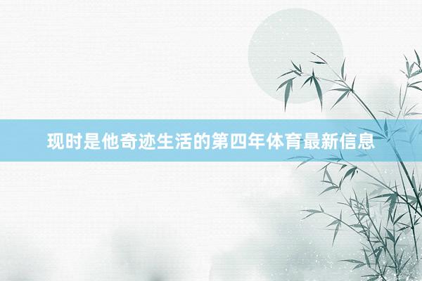 现时是他奇迹生活的第四年体育最新信息