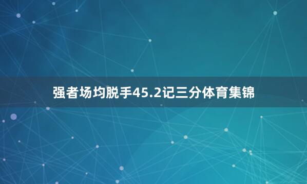 强者场均脱手45.2记三分体育集锦