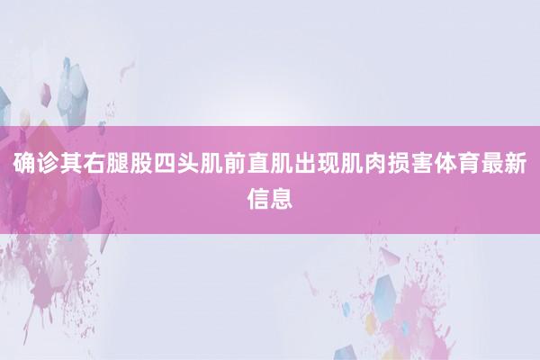 确诊其右腿股四头肌前直肌出现肌肉损害体育最新信息