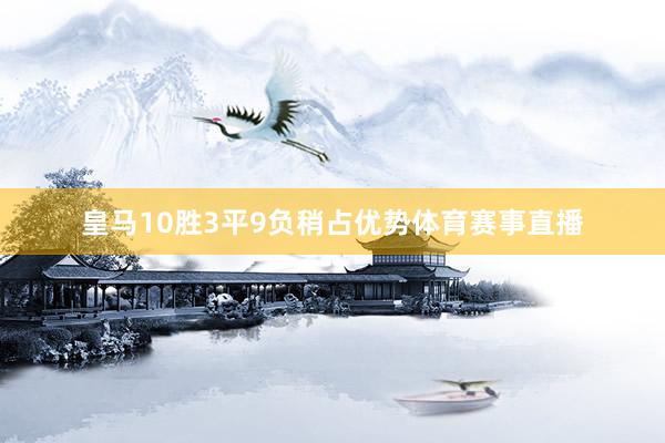 皇马10胜3平9负稍占优势体育赛事直播