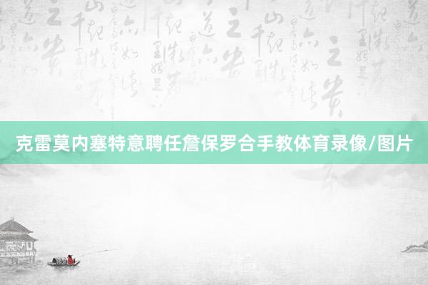 克雷莫内塞特意聘任詹保罗合手教体育录像/图片