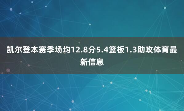 凯尔登本赛季场均12.8分5.4篮板1.3助攻体育最新信息