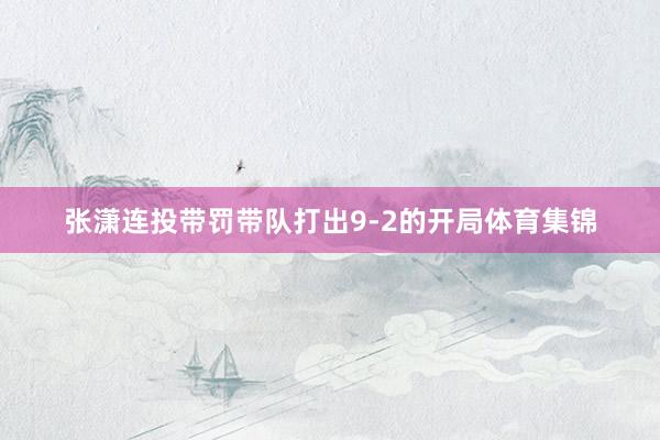 张潇连投带罚带队打出9-2的开局体育集锦