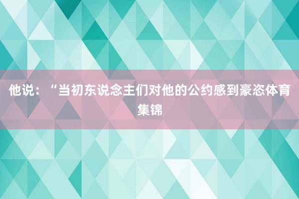他说：“当初东说念主们对他的公约感到豪恣体育集锦