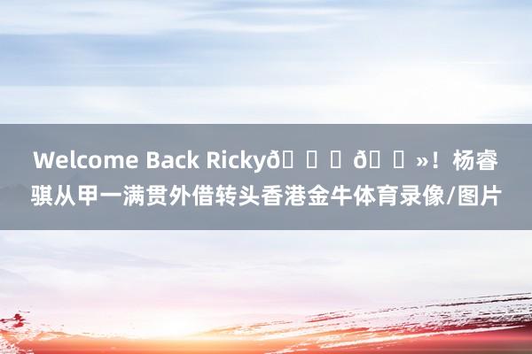 Welcome Back Ricky🙌🏻！杨睿骐从甲一满贯外借转头香港金牛体育录像/图片