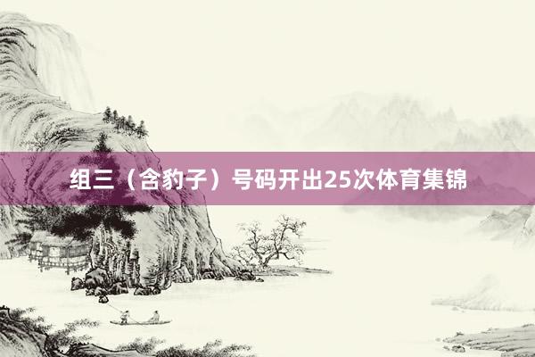 组三（含豹子）号码开出25次体育集锦