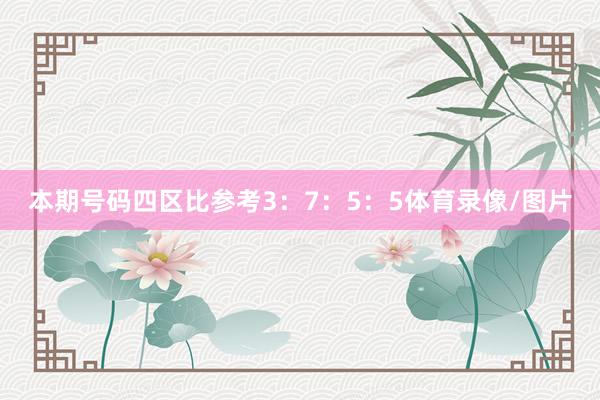 本期号码四区比参考3：7：5：5体育录像/图片