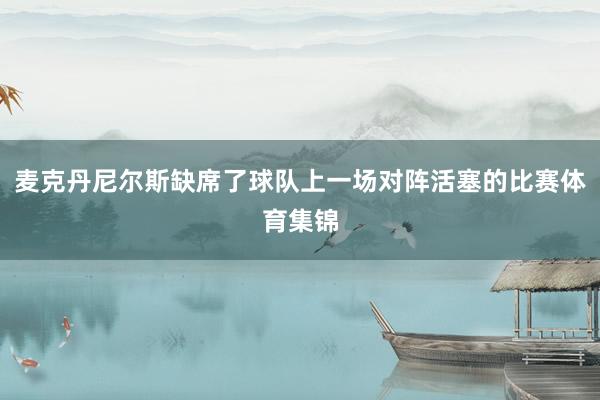 麦克丹尼尔斯缺席了球队上一场对阵活塞的比赛体育集锦