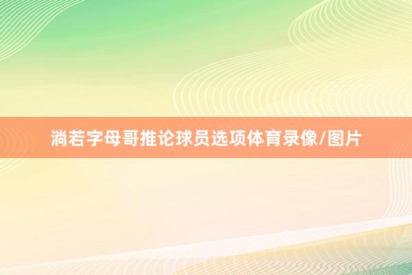 淌若字母哥推论球员选项体育录像/图片