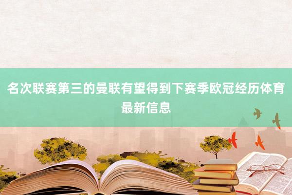 名次联赛第三的曼联有望得到下赛季欧冠经历体育最新信息