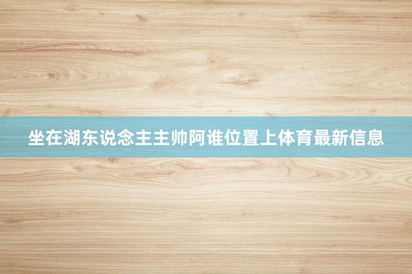 坐在湖东说念主主帅阿谁位置上体育最新信息