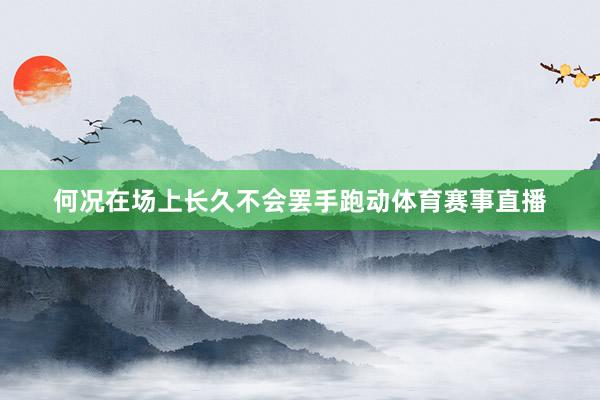 何况在场上长久不会罢手跑动体育赛事直播