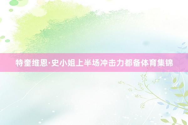 特奎维恩·史小姐上半场冲击力都备体育集锦