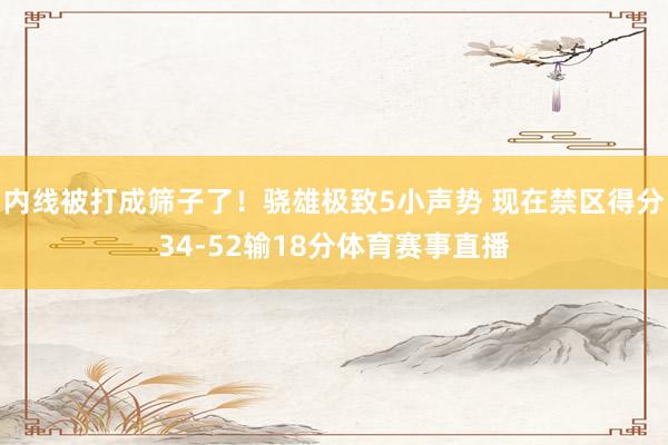 内线被打成筛子了！骁雄极致5小声势 现在禁区得分34-52输18分体育赛事直播