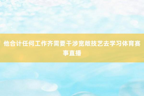 他合计任何工作齐需要干涉宽敞技艺去学习体育赛事直播