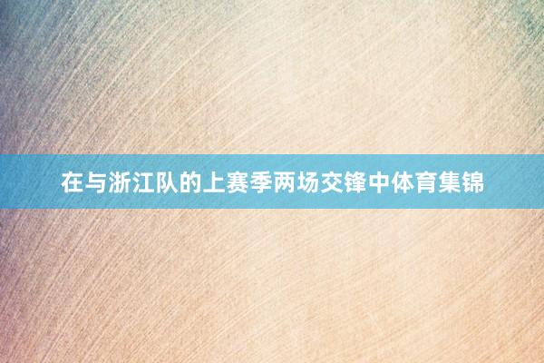 在与浙江队的上赛季两场交锋中体育集锦