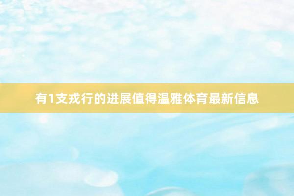 有1支戎行的进展值得温雅体育最新信息