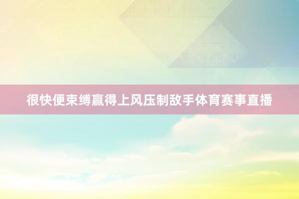 很快便束缚赢得上风压制敌手体育赛事直播