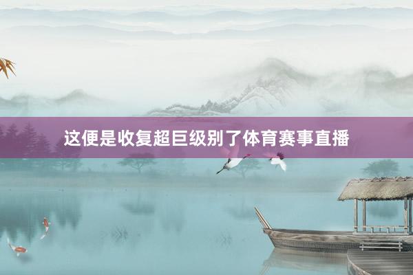 这便是收复超巨级别了体育赛事直播