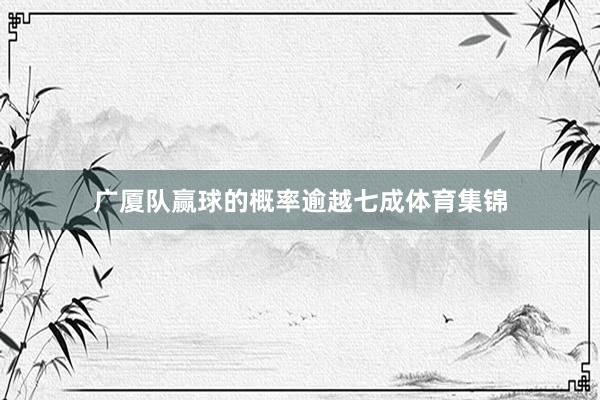 广厦队赢球的概率逾越七成体育集锦