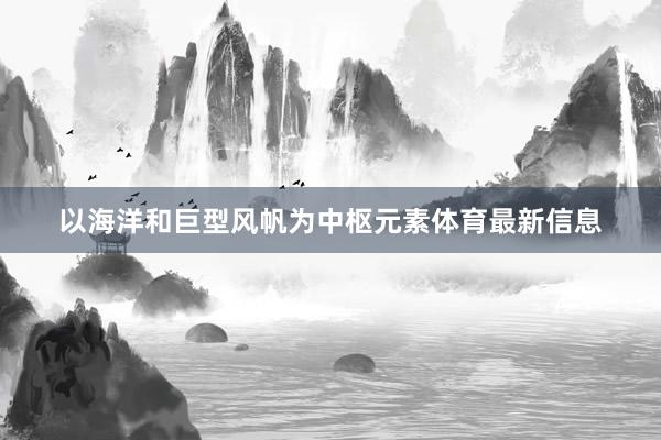 以海洋和巨型风帆为中枢元素体育最新信息