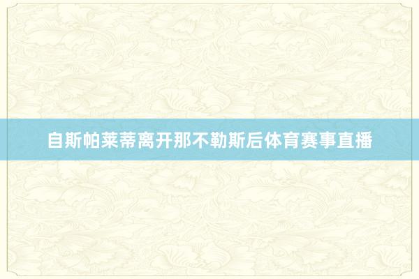 自斯帕莱蒂离开那不勒斯后体育赛事直播