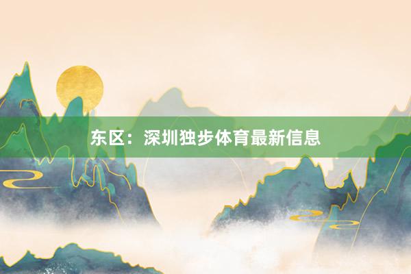 东区：深圳独步体育最新信息