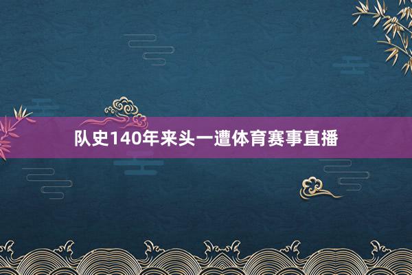 队史140年来头一遭体育赛事直播