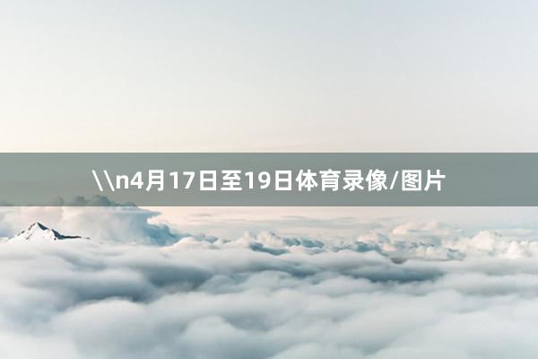 \n4月17日至19日体育录像/图片