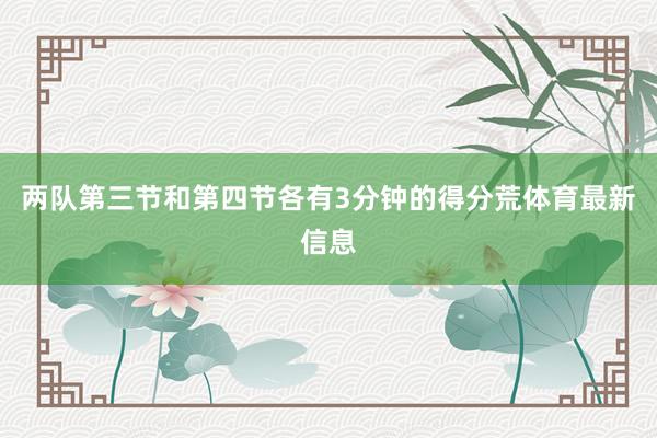 两队第三节和第四节各有3分钟的得分荒体育最新信息