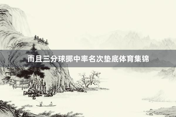 而且三分球掷中率名次垫底体育集锦