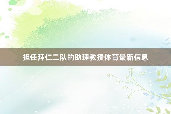 担任拜仁二队的助理教授体育最新信息