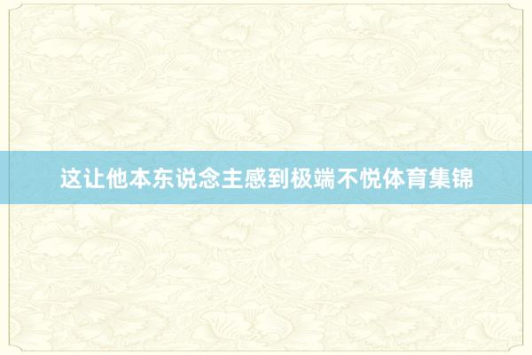 这让他本东说念主感到极端不悦体育集锦