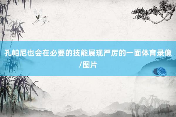 孔帕尼也会在必要的技能展现严厉的一面体育录像/图片