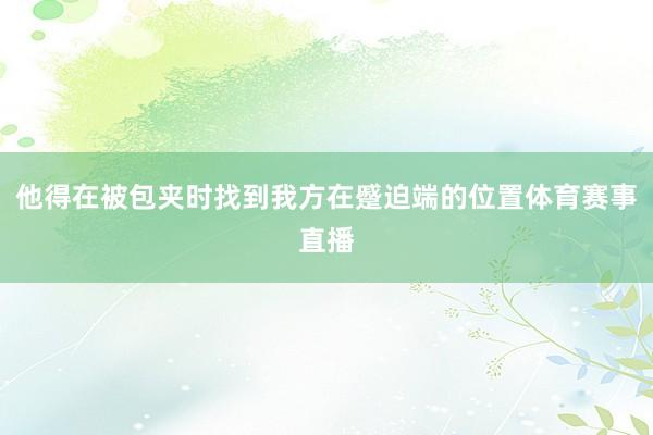 他得在被包夹时找到我方在蹙迫端的位置体育赛事直播