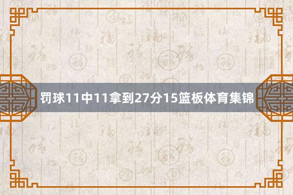 罚球11中11拿到27分15篮板体育集锦