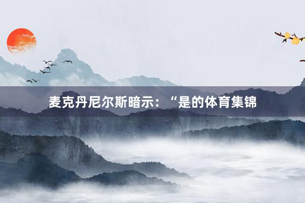 麦克丹尼尔斯暗示：“是的体育集锦