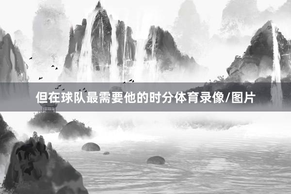 但在球队最需要他的时分体育录像/图片