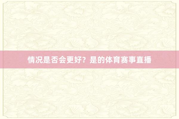 情况是否会更好？是的体育赛事直播