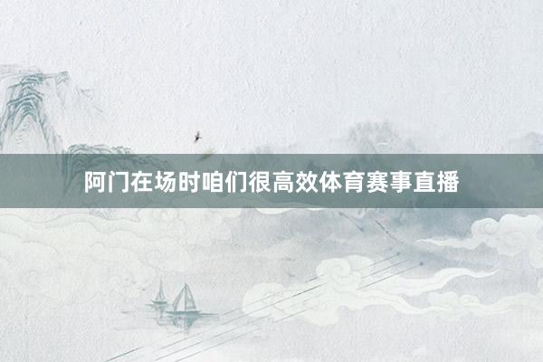 阿门在场时咱们很高效体育赛事直播