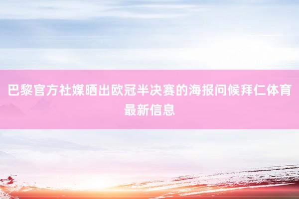 巴黎官方社媒晒出欧冠半决赛的海报问候拜仁体育最新信息