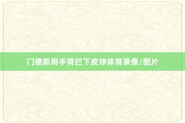门德斯用手臂拦下皮球体育录像/图片