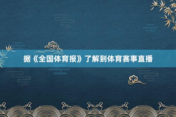 据《全国体育报》了解到体育赛事直播