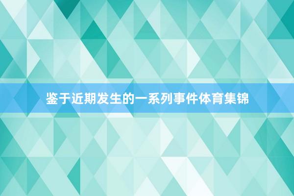 鉴于近期发生的一系列事件体育集锦