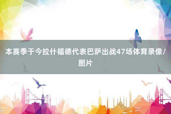 本赛季于今拉什福德代表巴萨出战47场体育录像/图片