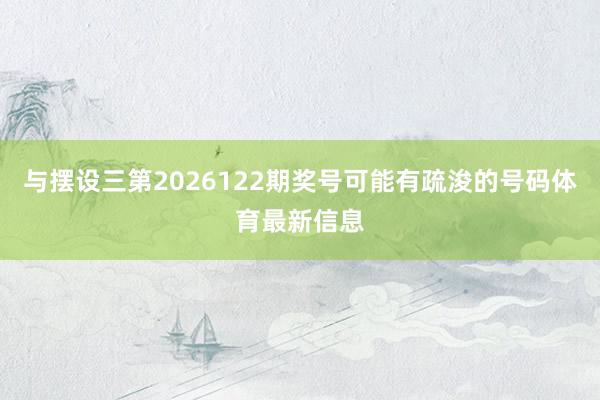 与摆设三第2026122期奖号可能有疏浚的号码体育最新信息