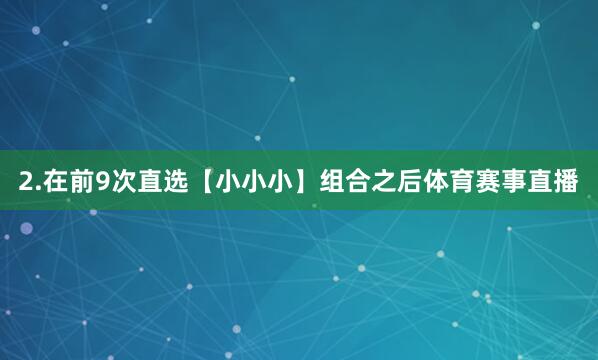 2.在前9次直选【小小小】组合之后体育赛事直播