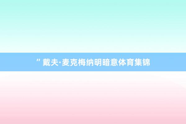 ”戴夫·麦克梅纳明暗意体育集锦
