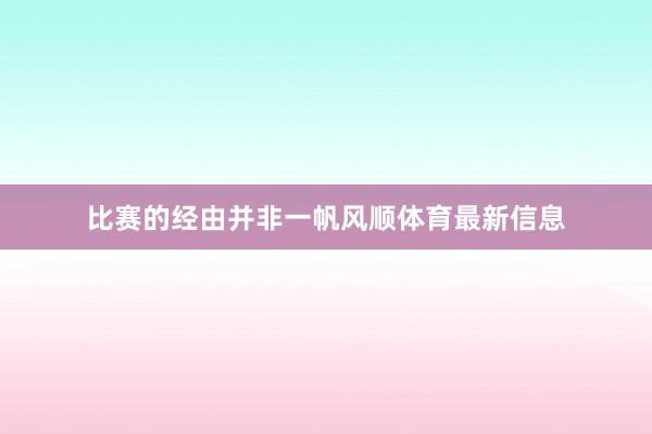 比赛的经由并非一帆风顺体育最新信息